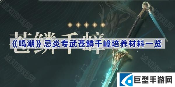 鸣潮武器苍鳞千嶂培养材料是什么-忌炎专武苍鳞千嶂培养材料一览 鸣潮武器苍鳞千嶂培养材料是什么-忌炎专武苍鳞千嶂培养材料一览