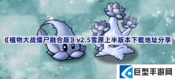 植物大战僵尸融合版v2.5版本在哪下载-PVZ融合版2.5雪原上半版本下载地址分享 植物大战僵尸融合版v2.5版本在哪下载-PVZ融合版2.5雪原上半版本下载地址分享
