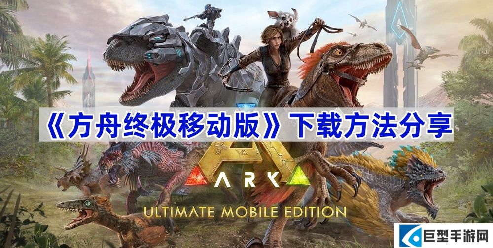 方舟终极移动版在哪下载-下载方法分享