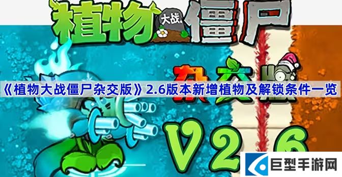 植物大战僵尸杂交版2.6版本新增植物有哪些-植物大战僵尸杂交版2.6版本新增植物及解锁条件一览